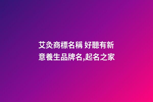 艾灸商標名稱 好聽有新意養生品牌名,起名之家-第1張-商標起名-玄機派